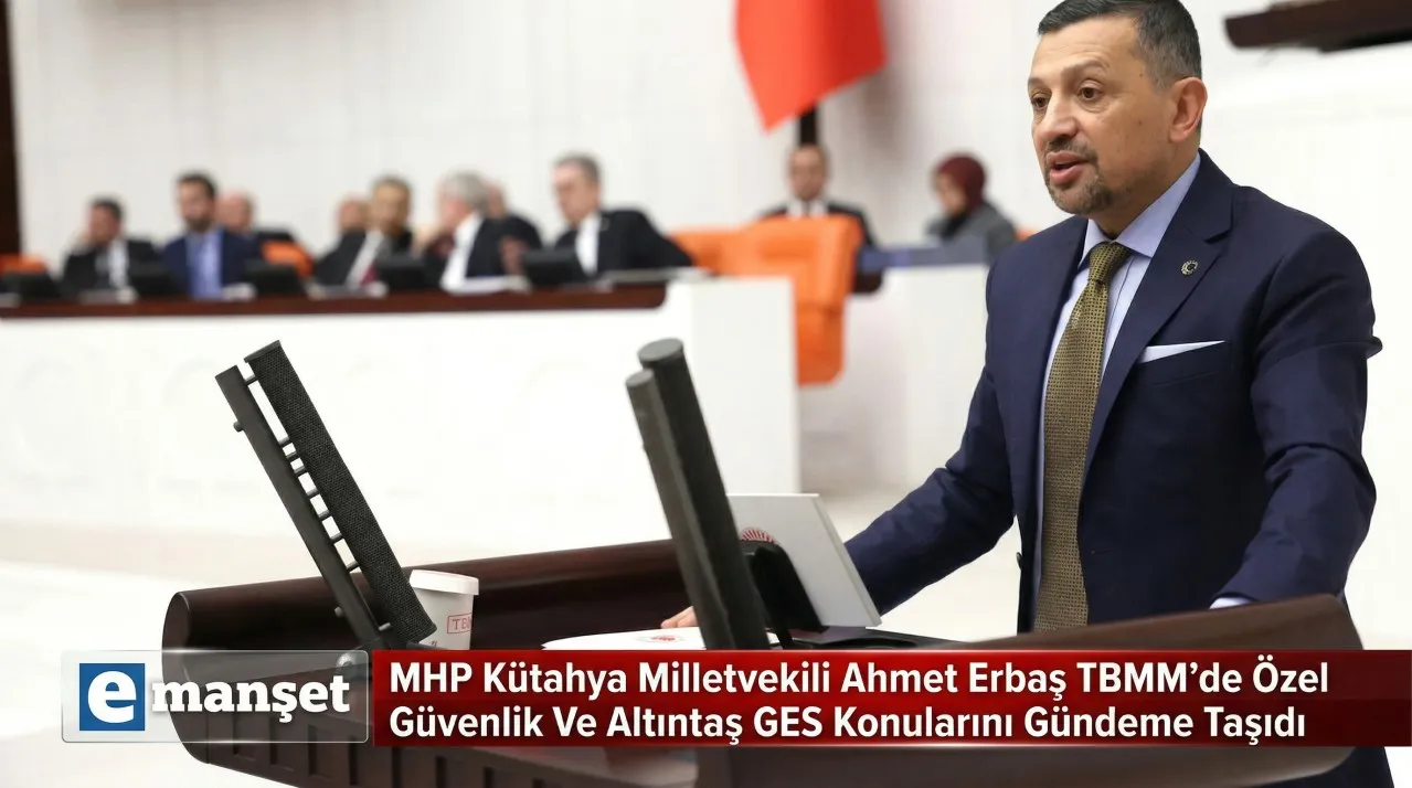 MHP Kütahya Milletvekili Ahmet Erbaş TBMM’de Özel Güvenlik Ve Altıntaş GES Konularını Gündeme Taşıdı